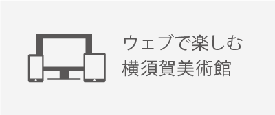 ウェブで楽しむ横須賀美術館